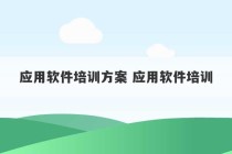 应用软件培训方案 应用软件培训