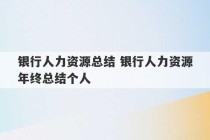 银行人力资源总结 银行人力资源年终总结个人