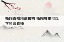 衡阳直播培训机构 衡阳哪里可以学抖音直播