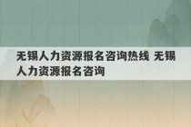 无锡人力资源报名咨询热线 无锡人力资源报名咨询