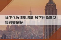 线下化妆造型培训 线下化妆造型培训哪家好