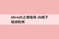 zbrush上海培训 zb线下培训杭州