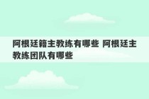 阿根廷籍主教练有哪些 阿根廷主教练团队有哪些