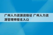 广州人力资源资格证 广州人力资源管理师报名入口