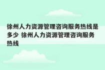 徐州人力资源管理咨询服务热线是多少 徐州人力资源管理咨询服务热线