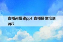 直播间搭建ppt 直播搭建培训ppt