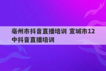 亳州市抖音直播培训 宣城市12中抖音直播培训