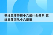 教练三郎哥和小六是什么关系 教练三郎团队小六是谁