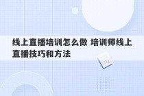 线上直播培训怎么做 培训师线上直播技巧和方法