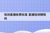 培训直播收费标准 直播培训赚钱吗