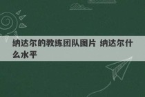 纳达尔的教练团队图片 纳达尔什么水平