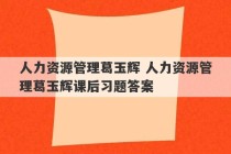 人力资源管理葛玉辉 人力资源管理葛玉辉课后习题答案