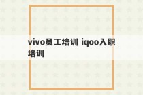 vivo员工培训 iqoo入职培训