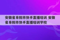 安徽省阜阳市快手直播培训 安徽省阜阳市快手直播培训学校