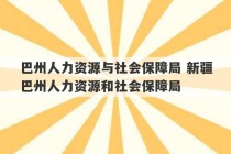 巴州人力资源与社会保障局 新疆巴州人力资源和社会保障局