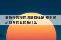 事故报告程序培训目标是 安全警示教育的目的是什么