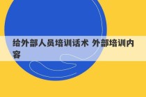 给外部人员培训话术 外部培训内容