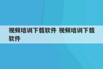 视频培训下载软件 视频培训下载软件