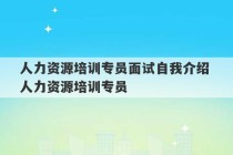 人力资源培训专员面试自我介绍 人力资源培训专员