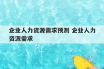 企业人力资源需求预测 企业人力资源需求