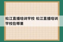 松江直播培训学校 松江直播培训学校在哪里