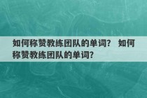 如何称赞教练团队的单词？ 如何称赞教练团队的单词？