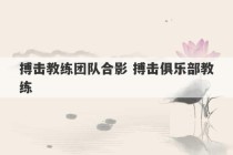 搏击教练团队合影 搏击俱乐部教练