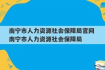 南宁市人力资源社会保障局官网 南宁市人力资源社会保障局