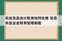 农业生态会计账务如何处理 生态农业企业财务管理制度