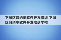 下城区网约车软件开发培训 下城区网约车软件开发培训学校