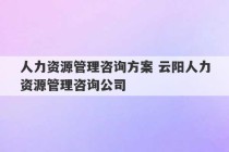 人力资源管理咨询方案 云阳人力资源管理咨询公司