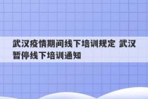 武汉疫情期间线下培训规定 武汉暂停线下培训通知