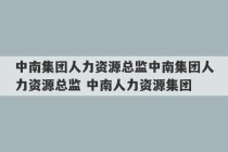 中南集团人力资源总监中南集团人力资源总监 中南人力资源集团