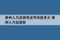 泰州人力资源电话号码是多少 泰州人力资源局