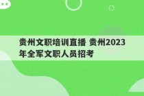 贵州文职培训直播 贵州2023
年全军文职人员招考