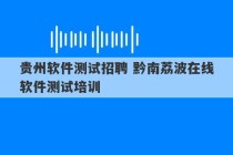 贵州软件测试招聘 黔南荔波在线软件测试培训