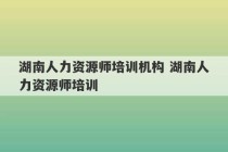 湖南人力资源师培训机构 湖南人力资源师培训