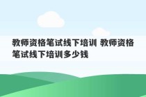 教师资格笔试线下培训 教师资格笔试线下培训多少钱