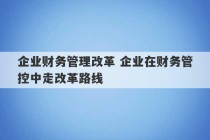 企业财务管理改革 企业在财务管控中走改革路线