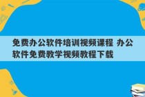 免费办公软件培训视频课程 办公软件免费教学视频教程下载