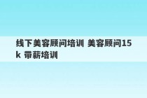 线下美容顾问培训 美容顾问15k 带薪培训