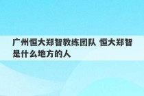 广州恒大郑智教练团队 恒大郑智是什么地方的人