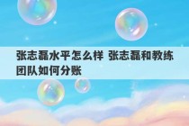 张志磊水平怎么样 张志磊和教练团队如何分账