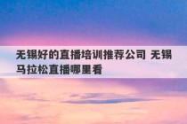 无锡好的直播培训推荐公司 无锡马拉松直播哪里看