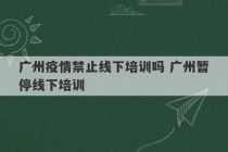 广州疫情禁止线下培训吗 广州暂停线下培训