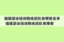 福建游泳培训教练团队有哪些名单 福建游泳培训教练团队有哪些