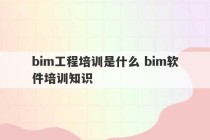 bim工程培训是什么 bim软件培训知识