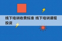 线下培训收费标准 线下培训课程投资