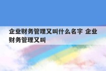 企业财务管理又叫什么名字 企业财务管理又叫