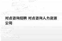 对点咨询招聘 对点咨询人力资源公司